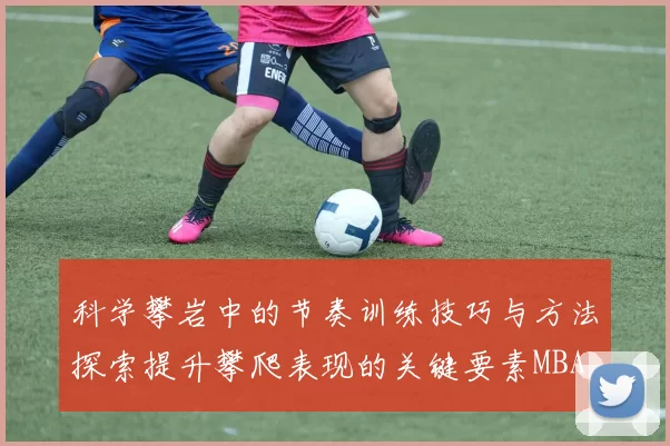 科学攀岩中的节奏训练技巧与方法探索提升攀爬表现的关键要素MBA