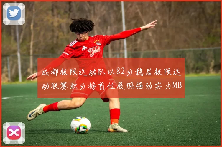 成都极限运动队以82分稳居极限运动联赛积分榜首位展现强劲实力MBA