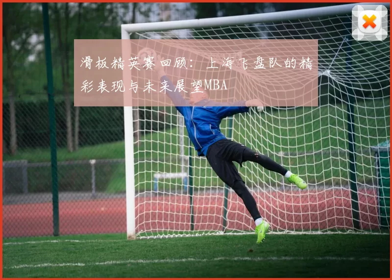 滑板精英赛回顾：上海飞盘队的精彩表现与未来展望MBA