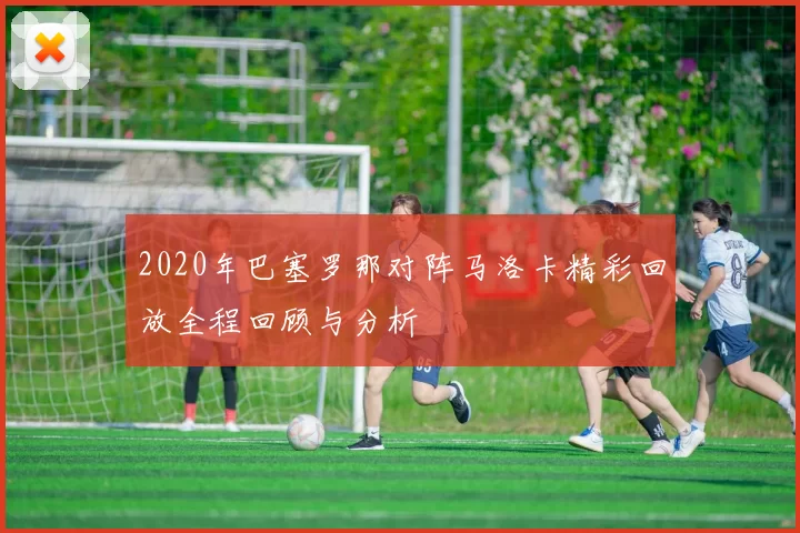 2020年巴塞罗那对阵马洛卡精彩回放全程回顾与分析