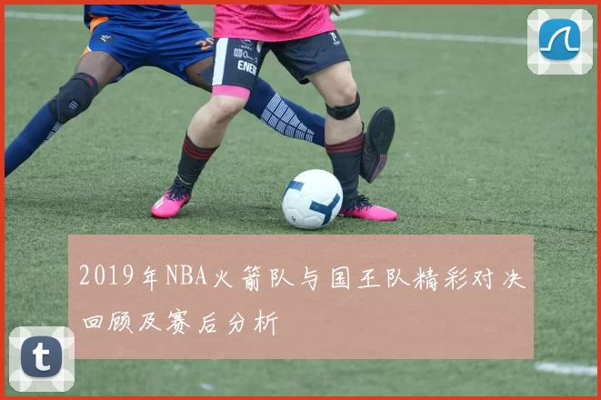 2019年NBA火箭队与国王队精彩对决回顾及赛后分析