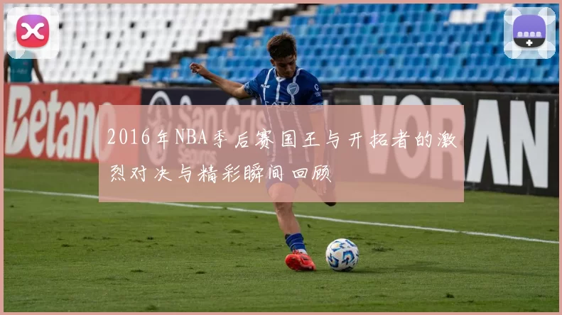 2016年NBA季后赛国王与开拓者的激烈对决与精彩瞬间回顾