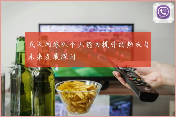 武汉网球队个人能力提升的热议与未来发展探讨