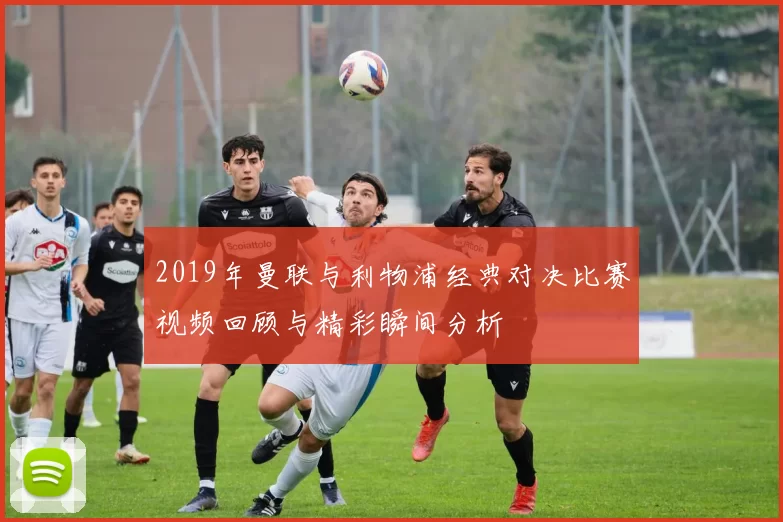 2019年曼联与利物浦经典对决比赛视频回顾与精彩瞬间分析