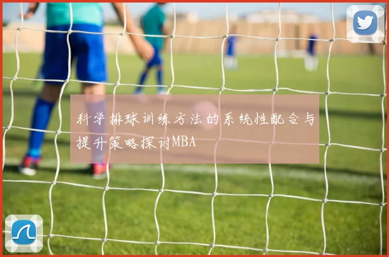 科学排球训练方法的系统性配合与提升策略探讨MBA