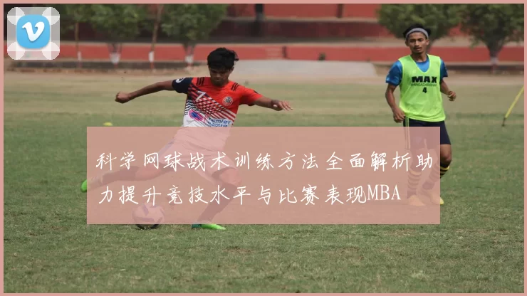 科学网球战术训练方法全面解析助力提升竞技水平与比赛表现MBA