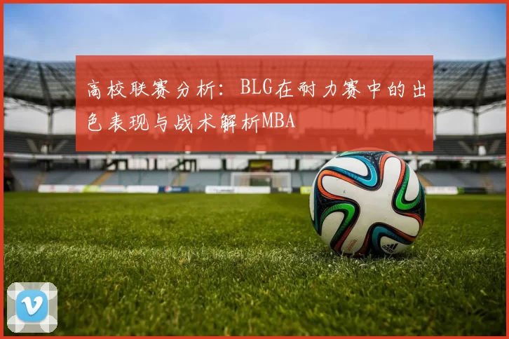 高校联赛分析：BLG在耐力赛中的出色表现与战术解析MBA