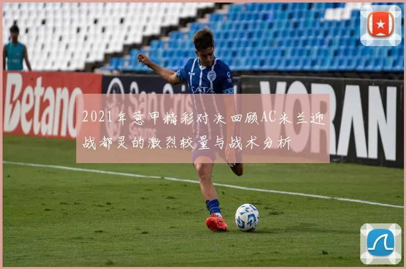 2021年意甲精彩对决回顾AC米兰迎战都灵的激烈较量与战术分析