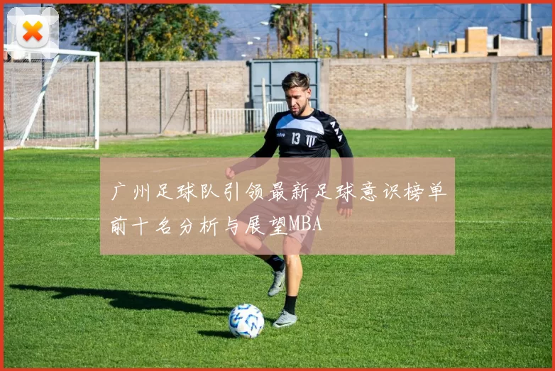 广州足球队引领最新足球意识榜单前十名分析与展望MBA