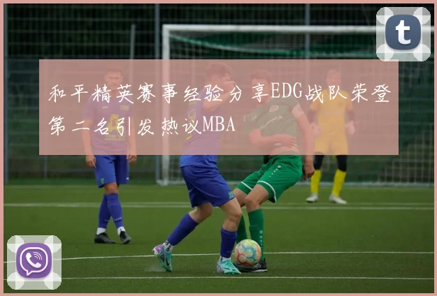 和平精英赛事经验分享EDG战队荣登第二名引发热议MBA